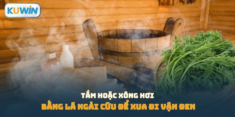 Tắm hoặc xông hơi bằng lá ngải cứu để xua đi vận đen