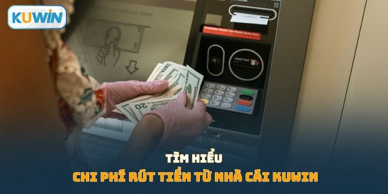 Tìm hiểu chi phí rút tiền từ nhà cái Kuwin