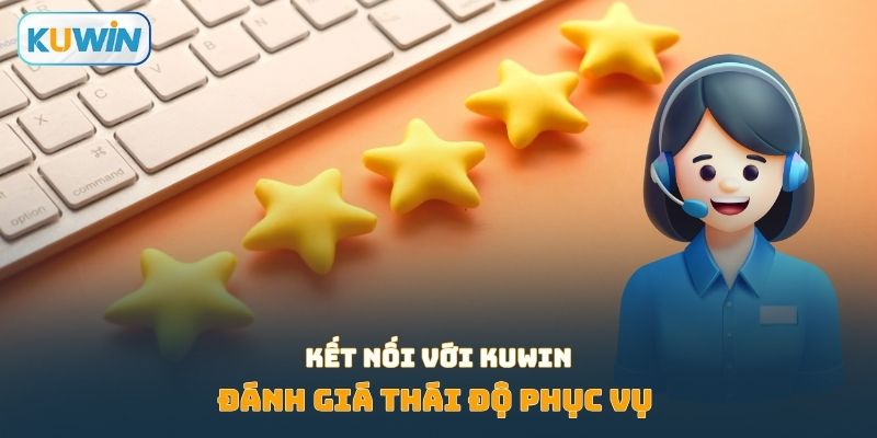 Đánh giá thái độ phục vụ khi kết nối với Kuwin