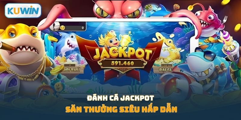 Đánh cá Jackpot - Săn thưởng hấp dẫn