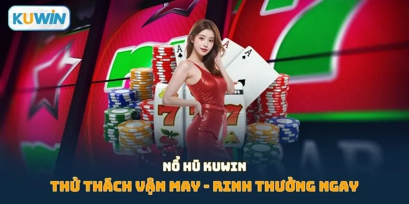 Chơi game nổ hũ ấn tượng trên nền tảng Kuwin