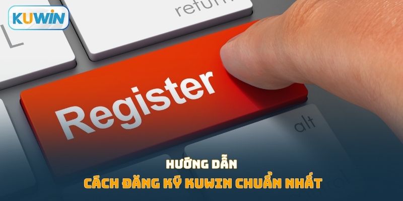 Hướng dẫn cách đăng ký KUWIN chuẩn nhất