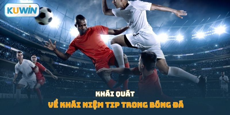 Khái quát về khái niệm tip trong bóng đá