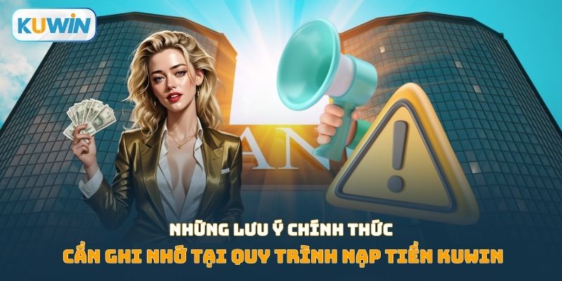 Những lưu ý chính thức cần ghi nhớ tại quy trình nạp tiền Kuwin