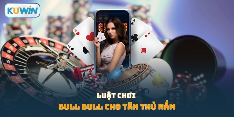 Luật chơi bull bull cho tân thủ nắm