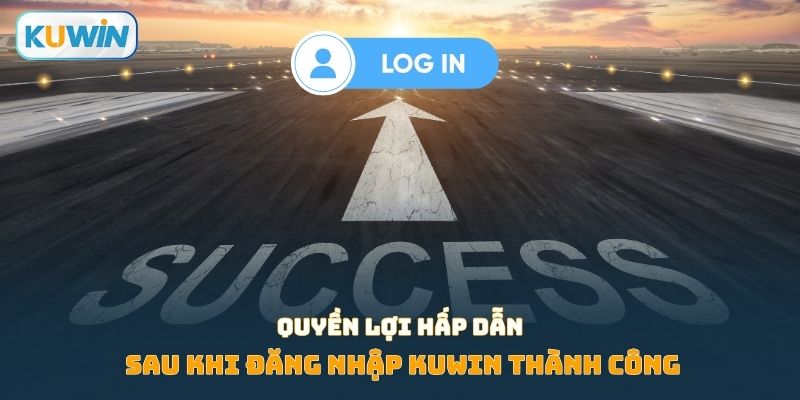Quyền lợi hấp dẫn sau khi đăng nhập KUWIN thành công