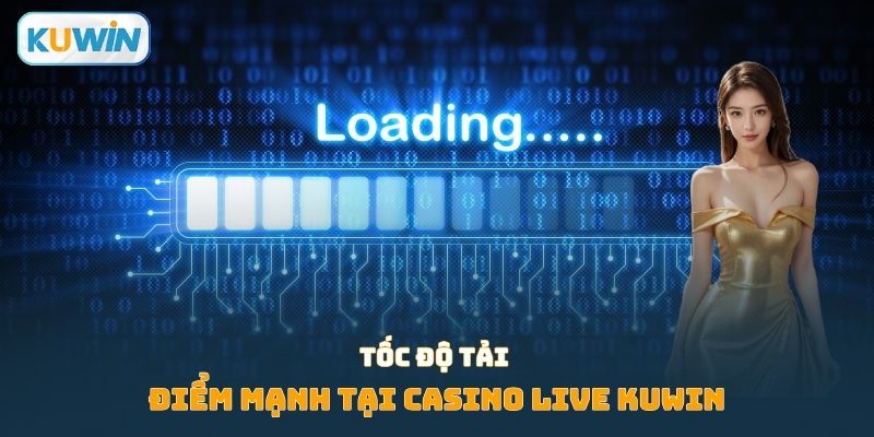 Điểm mạnh tốc độ tải trong tại Casino live Kuwin