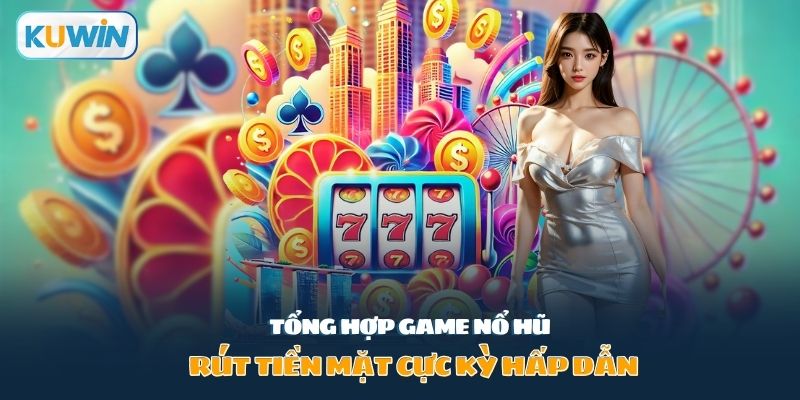 tổng hợp game nổ hũ rút tiền mặt