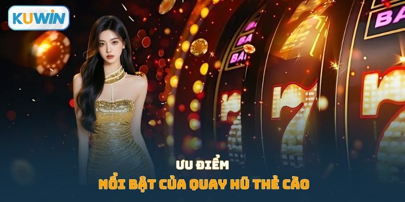 Ưu điểm nổi bật của quay hũ thẻ cào