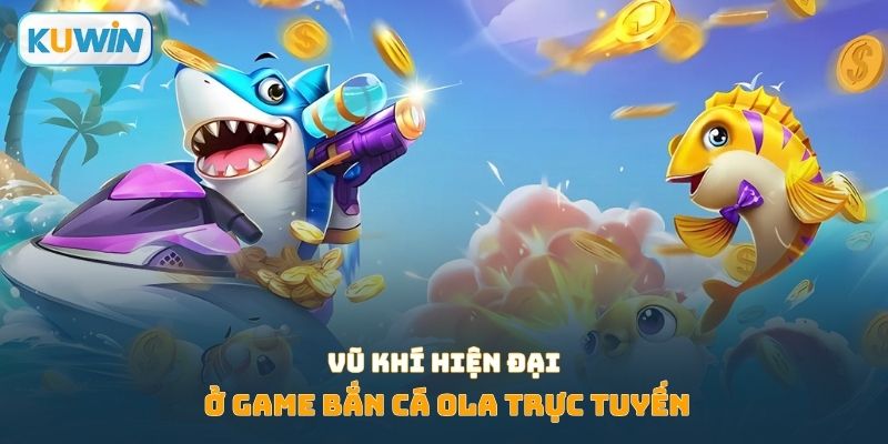 Vũ khí hiện đại ở game bắn cá ola trực tuyến