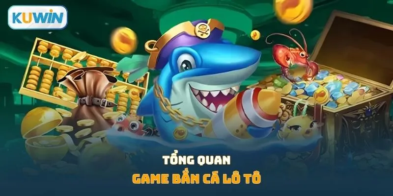 Tổng quan game bắn cá lô tô